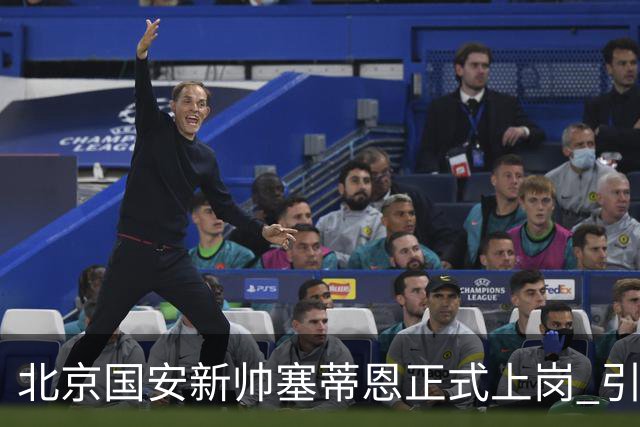 北京国安新帅塞蒂恩正式上岗 引援还差一块拼图