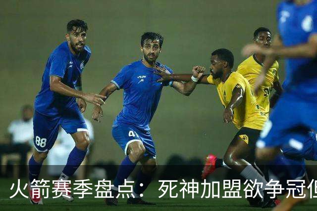 火箭赛季盘点：死神加盟欲争冠但遭首轮游 范乔丹报销控卫成死穴